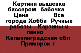 Картина вышевка биссером “бабочка“ › Цена ­ 18 000 - Все города Хобби. Ручные работы » Картины и панно   . Калининградская обл.,Приморск г.